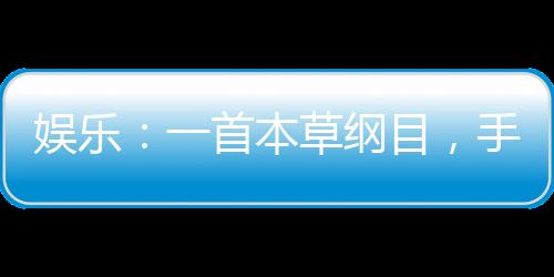 娛樂：一首本草綱目，手撕小鮮肉