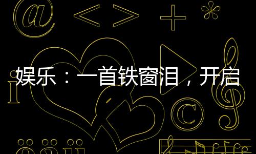 娛樂(lè)：一首鐵窗淚，開(kāi)啟純獄風(fēng)