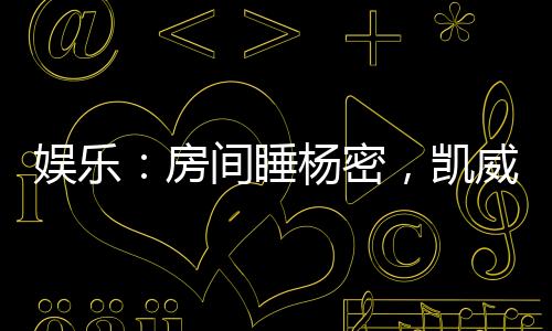 娛樂：房間睡楊密，凱威門外偷聽