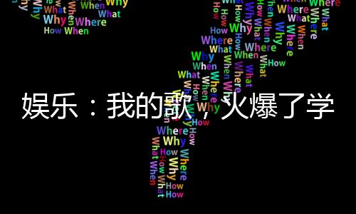 娛樂：我的歌，火爆了學(xué)生群體！