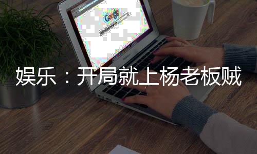 娛樂(lè)：開(kāi)局就上楊老板賊船
