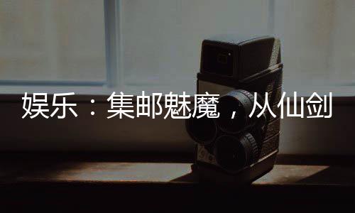 娛樂(lè)：集郵魅魔，從仙劍三美開(kāi)始
