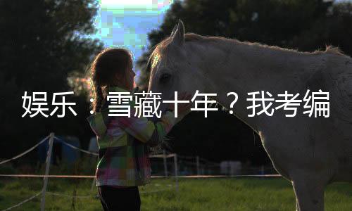 娛樂：雪藏十年？我考編國家隊！