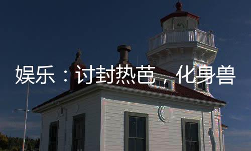 娛樂(lè)：討封熱芭，化身獸耳正太