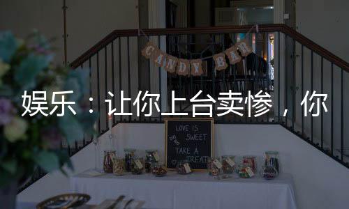 娛樂：讓你上臺賣慘，你上臺笑場