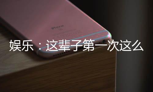娛樂：這輩子第一次這么多歌詞！
