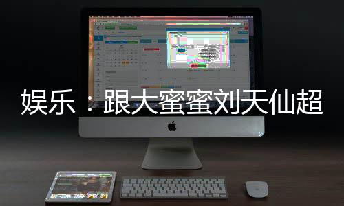 娛樂：跟大蜜蜜劉天仙超時(shí)空同居