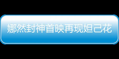 娜然封神首映再現(xiàn)妲己花瓣妝，一場(chǎng)視覺盛宴引領(lǐng)時(shí)代潮流