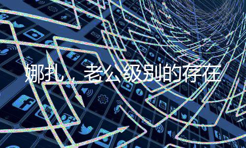 娜扎，老公級(jí)別的存在