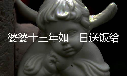 婆婆十三年如一日送飯給守店兒媳，真情溫暖人心