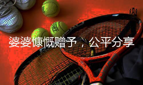 婆婆慷慨贈予，公平分享五萬給三個兒媳的溫馨故事