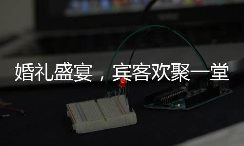 婚禮盛宴，賓客歡聚一堂，伴舞新娘父親共慶佳緣