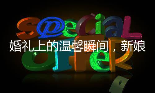 婚禮上的溫馨瞬間，新娘發(fā)言時(shí)笑翻好友，眼神透露深厚情誼