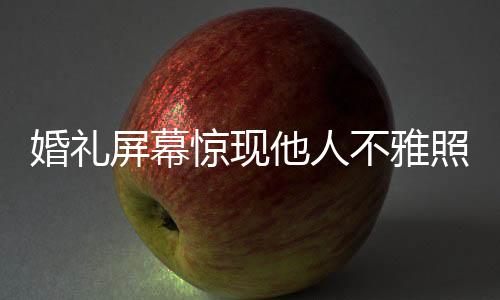 婚禮屏幕驚現(xiàn)他人不雅照，新人索賠事件引發(fā)社會關(guān)注