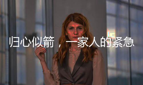 歸心似箭，一家人的緊急返鄉(xiāng)與兩天的家門敞開時光