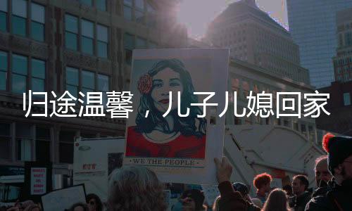 歸途溫馨，兒子兒媳回家過年，八旬母親激動相迎