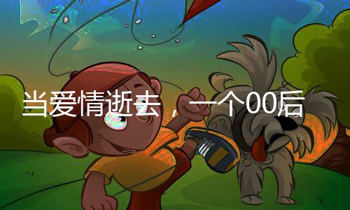 當(dāng)愛情逝去，一個(gè)00后網(wǎng)戀失敗的掙扎與反思