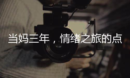 當(dāng)媽三年，情緒之旅的點(diǎn)滴變化——一位網(wǎng)友的真實(shí)分享