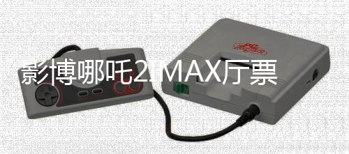 影博哪吒2IMAX廳票炒至千元，狂熱追捧背后的思考