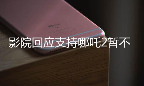 影院回應(yīng)支持哪吒2暫不排片美隊4，檔期安排引發(fā)關(guān)注