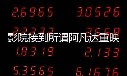 影院接到所謂阿凡達(dá)重映通知純屬謠言