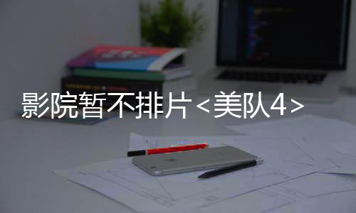 影院暫不排片<美隊4>專注支持哪吒2，觀眾期待再度升溫