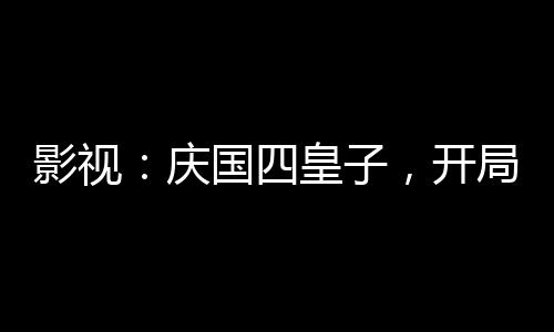 影視：慶國四皇子，開局大宗師