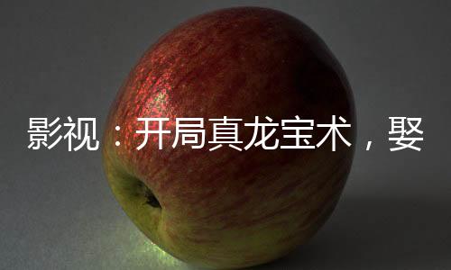 影視：開局真龍寶術(shù)，娶妻懷慶
