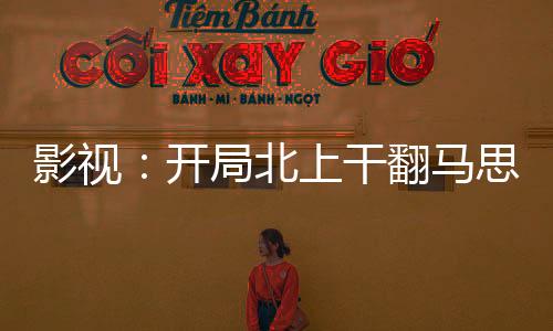 影視：開局北上干翻馬思藝溫以凡