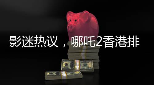影迷熱議，哪吒2香港排片量是美隊(duì)4的八倍，展現(xiàn)華語電影魅力