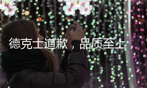 德克士道歉，品質(zhì)至上，堅(jiān)守服務(wù)之道引發(fā)社會(huì)關(guān)注，誠懇致歉重塑品牌信任