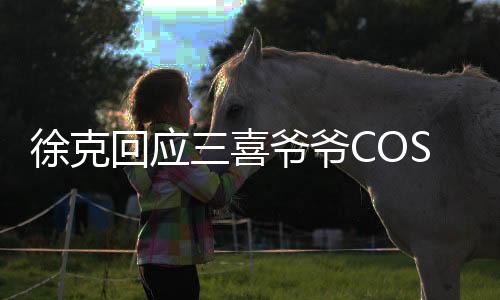 徐克回應(yīng)三喜爺爺COS射雕五絕，跨界致敬與文化的融合創(chuàng)新