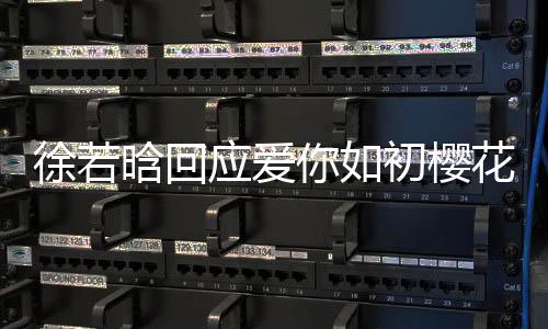 徐若晗回應(yīng)愛(ài)你如初櫻花樹(shù)下吻戲內(nèi)幕揭秘，背后的故事溫暖動(dòng)人