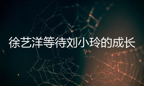 徐藝洋等待劉小玲的成長之路