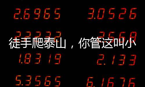 徒手爬泰山，你管這叫小鮮肉？