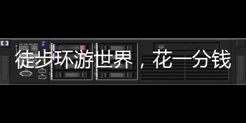 徒步環(huán)游世界，花一分錢(qián)算我輸