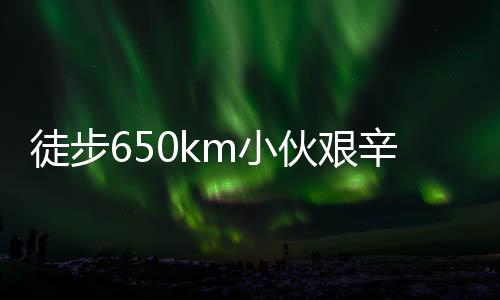 徒步650km小伙艱辛歸家路，花費超四千塊，毅力與堅韌鑄就非凡之旅