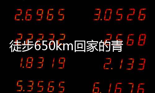 徒步650km回家的青年英勇歷程，已花費(fèi)超四千元的堅(jiān)持與勇氣