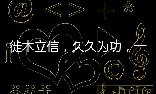 徙木立信，久久為功，一諾千金的信念力量