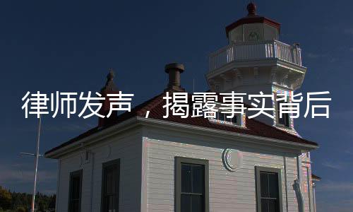 律師發(fā)聲，揭露事實(shí)背后的真相，智商僅有三歲水平的產(chǎn)婦在性同意能力上不存在合法性。新聞分析報(bào)道。
