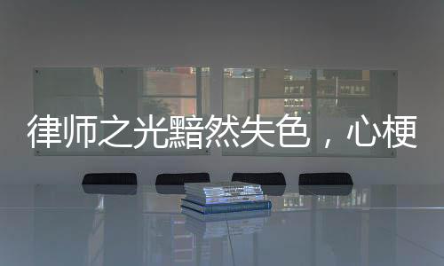 律師之光黯然失色，心梗悲劇敲響生命警鐘
