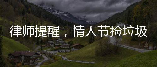 律師提醒，情人節(jié)撿垃圾或違法