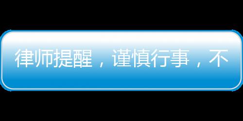 律師提醒，謹(jǐn)慎行事，不要輕易登記公司法人或股東