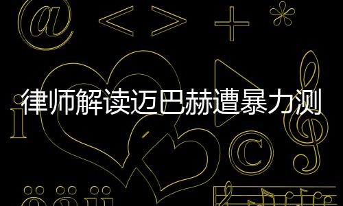 律師解讀邁巴赫遭暴力測(cè)試受損事件