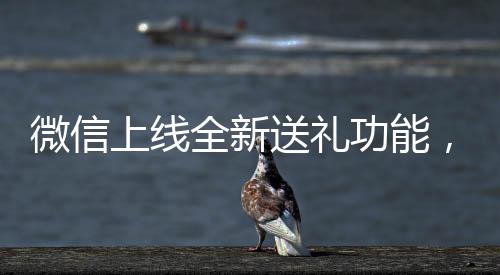 微信上線全新送禮功能，重塑社交互動體驗
