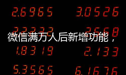 微信滿萬人后新增功能，一次性刪除單向好友