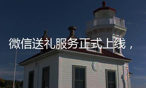 微信送禮服務正式上線，引領社交電商新潮流