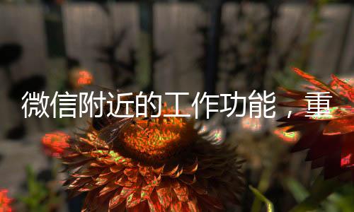 微信附近的工作功能，重塑求職招聘新體驗