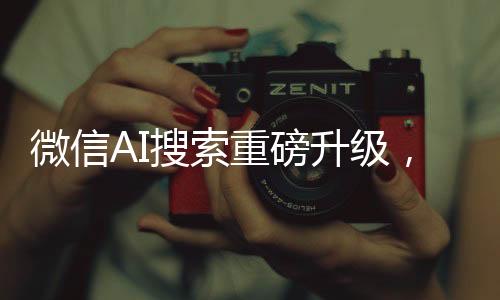 微信AI搜索重磅升級(jí)，接入DeepSeek，開啟智能搜索新篇章