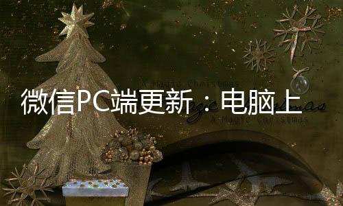 微信PC端更新：電腦上也能秒收轉(zhuǎn)賬和發(fā)朋友圈啦